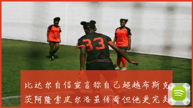 比达尔自信宣言称自己超越布斯克茨阿隆索皮尔洛虽传奇但他更完美