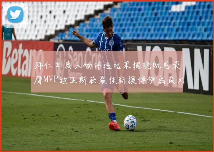 拜仁年度人物评选结果揭晓凯恩荣膺MVP迪亚斯获最佳新援博伊成最大失望者