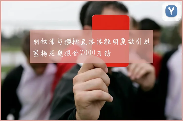 利物浦与樱桃直接接触明夏欲引进塞梅尼奥报价7000万镑