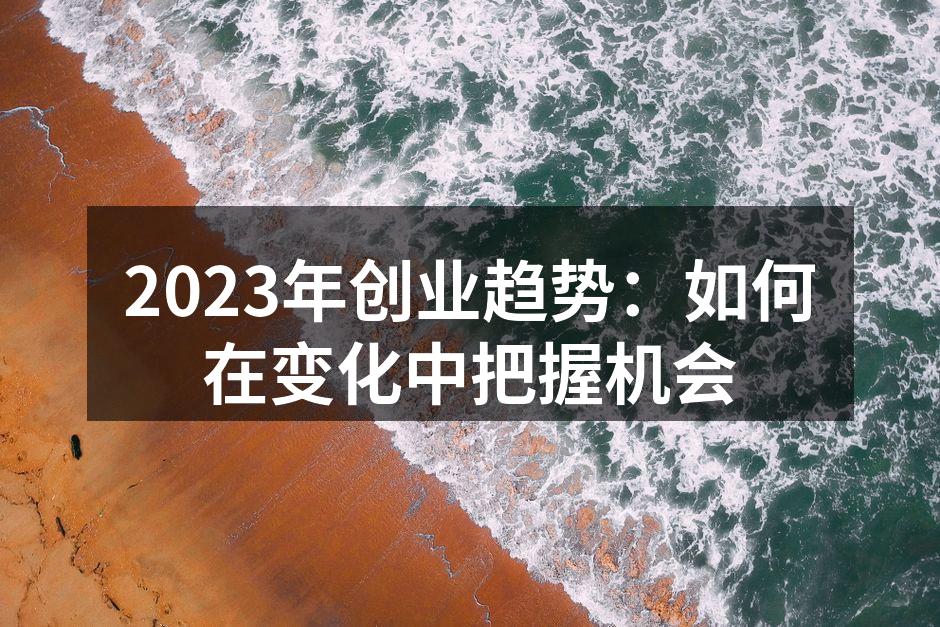 2023年创业趋势：如何在变化中把握机会